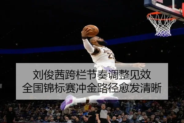 刘俊茜跨栏节奏调整见效 全国锦标赛冲金路径愈发清晰