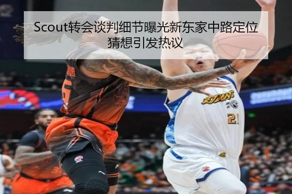 Scout转会谈判细节曝光新东家中路定位猜想引发热议