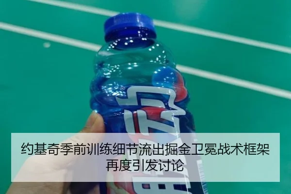 约基奇季前训练细节流出掘金卫冕战术框架再度引发讨论