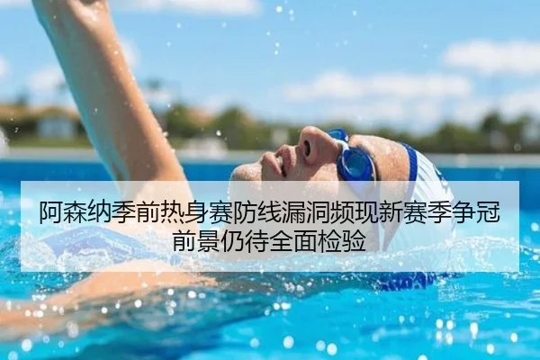 阿森纳季前热身赛防线漏洞频现新赛季争冠前景仍待全面检验