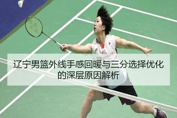 辽宁男篮外线手感回暖与三分选择优化的深层原因解析