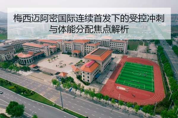 梅西迈阿密国际连续首发下的受控冲刺与体能分配焦点解析