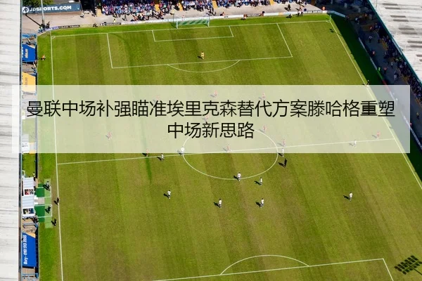 曼联中场补强瞄准埃里克森替代方案滕哈格重塑中场新思路