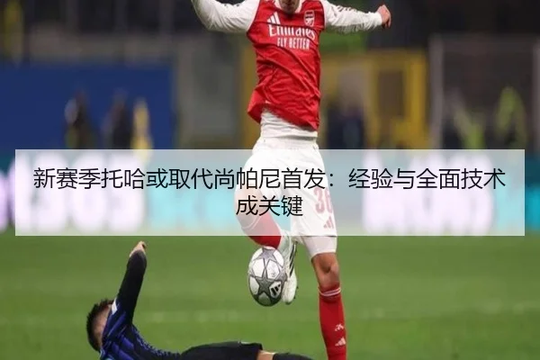 新赛季托哈或取代尚帕尼首发：经验与全面技术成关键