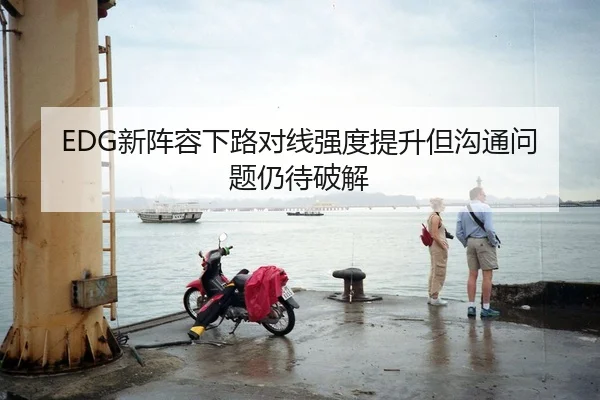 EDG新阵容下路对线强度提升但沟通问题仍待破解