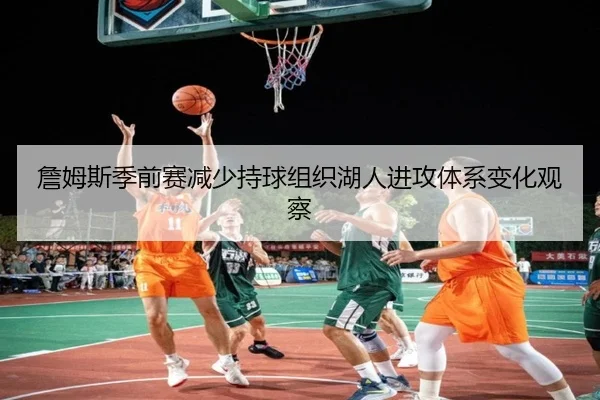 詹姆斯季前赛减少持球组织湖人进攻体系变化观察